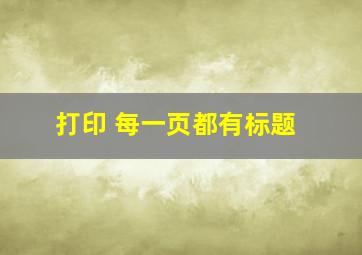 打印 每一页都有标题